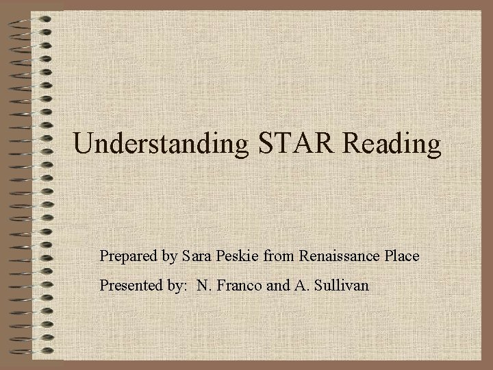 Understanding STAR Reading Prepared by Sara Peskie from Renaissance Place Presented by: N. Franco
