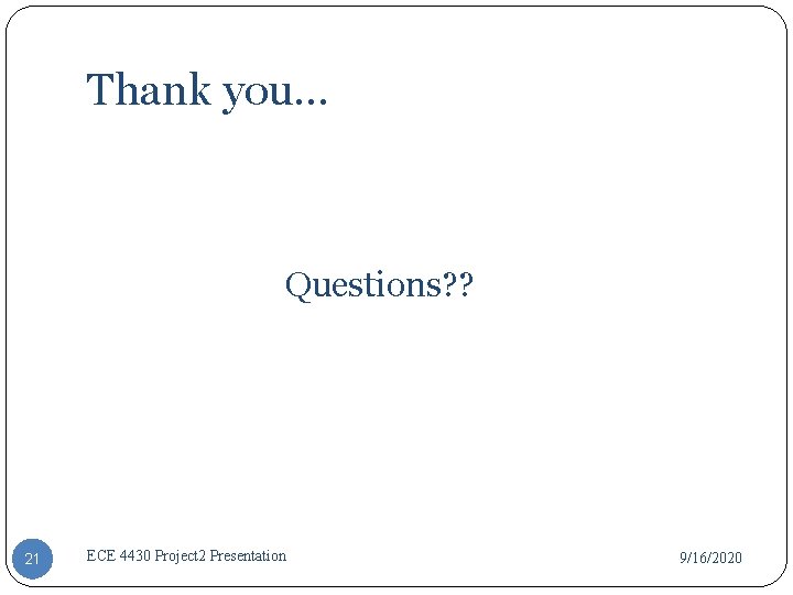 Thank you… Questions? ? 21 ECE 4430 Project 2 Presentation 9/16/2020 Thank you… Questions? ? 21 ECE 4430 Project 2 Presentation 9/16/2020