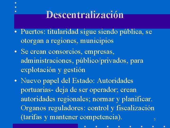 Descentralización • Puertos: titularidad sigue siendo pública, se otorgan a regiones, municipios • Se