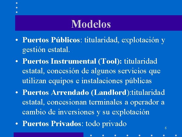 Modelos • Puertos Públicos: titularidad, explotación y gestión estatal. • Puertos Instrumental (Tool): titularidad