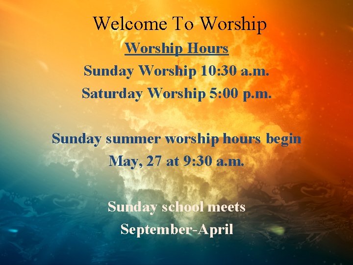 Welcome To Worship Hours Sunday Worship 10: 30 a. m. Saturday Worship 5: 00
