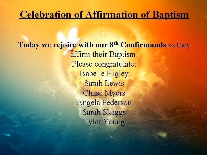 Celebration of Affirmation of Baptism Today we rejoice with our 8 th Confirmands as