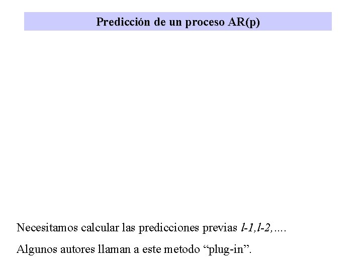 Predicción de un proceso AR(p) Necesitamos calcular las predicciones previas l-1, l-2, …. Algunos