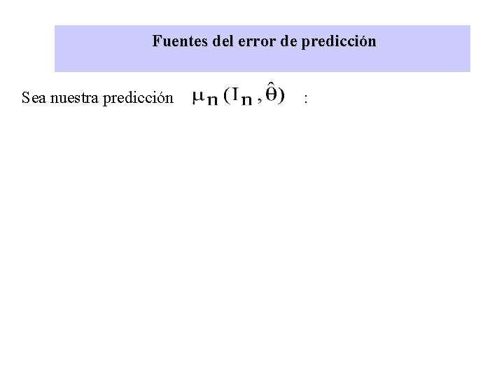 Fuentes del error de predicción Sea nuestra predicción : 