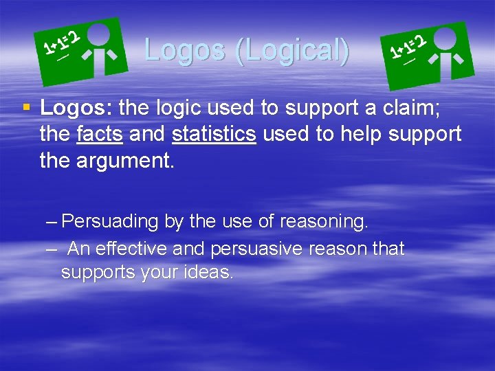 Logos (Logical) § Logos: the logic used to support a claim; the facts and
