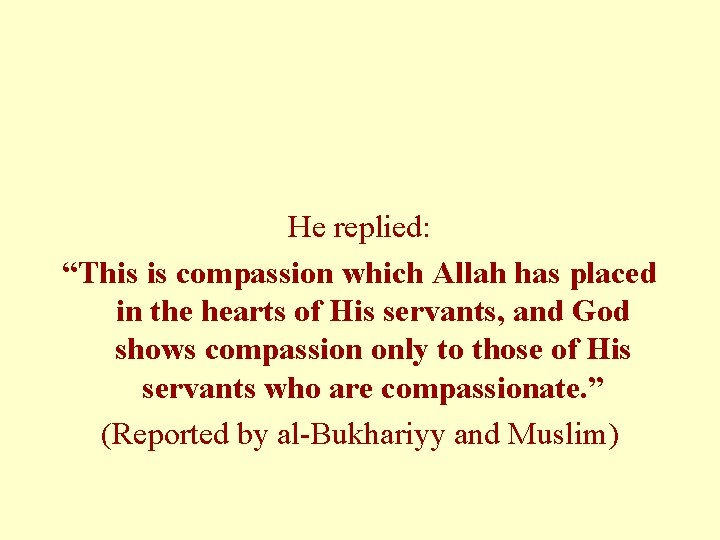 He replied: “This is compassion which Allah has placed in the hearts of His He replied: “This is compassion which Allah has placed in the hearts of His
