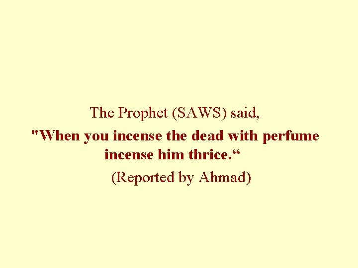 The Prophet (SAWS) said, "When you incense the dead with perfume incense him thrice. The Prophet (SAWS) said, "When you incense the dead with perfume incense him thrice.