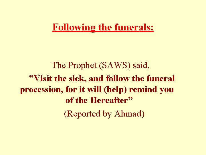 Following the funerals: The Prophet (SAWS) said, "Visit the sick, and follow the funeral Following the funerals: The Prophet (SAWS) said, "Visit the sick, and follow the funeral