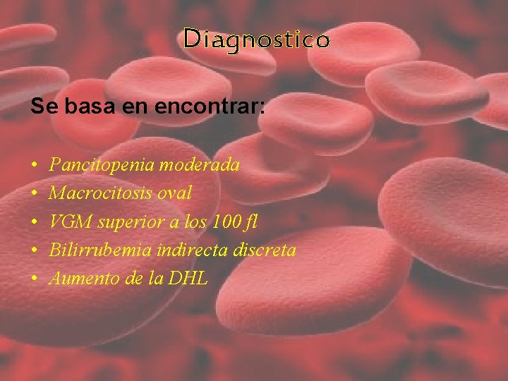 Diagnostico Se basa en encontrar: • • • Pancitopenia moderada Macrocitosis oval VGM superior Diagnostico Se basa en encontrar: • • • Pancitopenia moderada Macrocitosis oval VGM superior