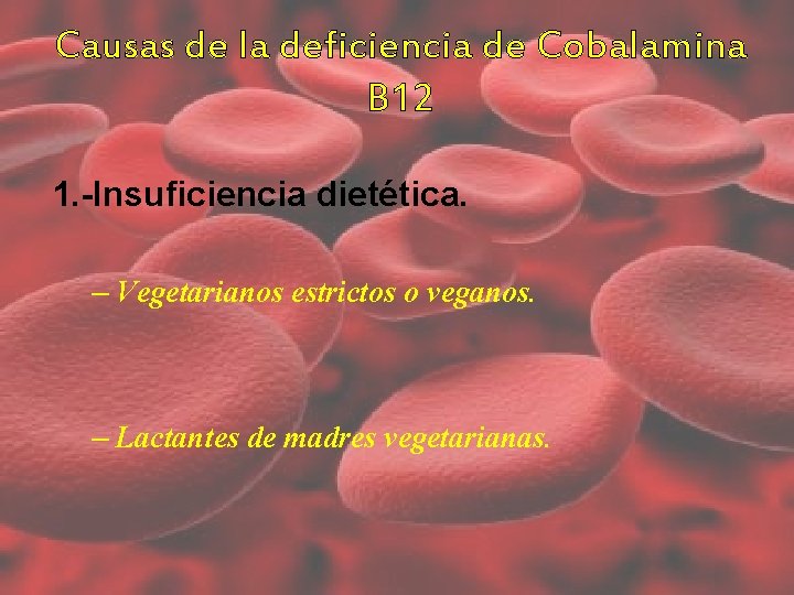 Causas de la deficiencia de Cobalamina B 12 1. -Insuficiencia dietética. – Vegetarianos estrictos Causas de la deficiencia de Cobalamina B 12 1. -Insuficiencia dietética. – Vegetarianos estrictos