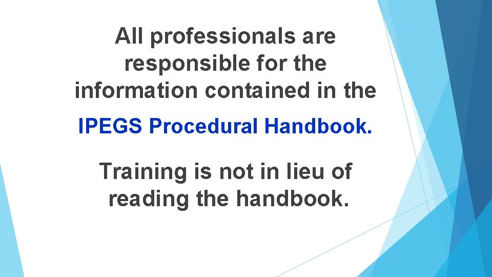 All professionals are responsible for the information contained in the IPEGS Procedural Handbook. Training