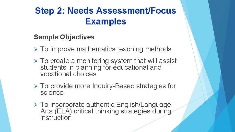 Step 2: Needs Assessment/Focus Examples Sample Objectives Ø To improve mathematics teaching methods Ø