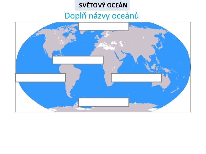 SVĚTOVÝ OCEÁN Doplň názvy oceánů SVĚTOVÝ OCEÁN Doplň názvy oceánů