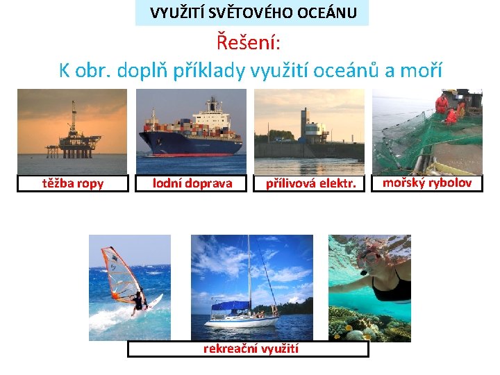 VYUŽITÍ SVĚTOVÉHO OCEÁNU Řešení: K obr. doplň příklady využití oceánů a moří těžba ropy VYUŽITÍ SVĚTOVÉHO OCEÁNU Řešení: K obr. doplň příklady využití oceánů a moří těžba ropy