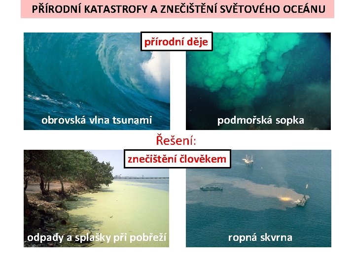 PŘÍRODNÍ KATASTROFY A ZNEČIŠTĚNÍ SVĚTOVÉHO OCEÁNU přírodní děje obrovská vlna tsunami podmořská sopka Řešení: PŘÍRODNÍ KATASTROFY A ZNEČIŠTĚNÍ SVĚTOVÉHO OCEÁNU přírodní děje obrovská vlna tsunami podmořská sopka Řešení: