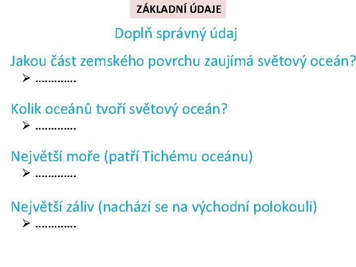 ZÁKLADNÍ ÚDAJE Doplň správný údaj Jakou část zemského povrchu zaujímá světový oceán? Ø. . ZÁKLADNÍ ÚDAJE Doplň správný údaj Jakou část zemského povrchu zaujímá světový oceán? Ø. .