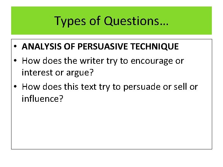 Types of Questions… • ANALYSIS OF PERSUASIVE TECHNIQUE • How does the writer try