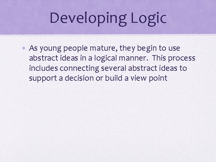 Developing Logic • As young people mature, they begin to use abstract ideas in