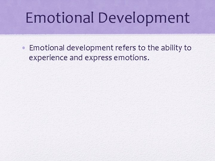 Emotional Development • Emotional development refers to the ability to experience and express emotions.