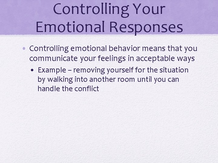 Controlling Your Emotional Responses • Controlling emotional behavior means that you communicate your feelings