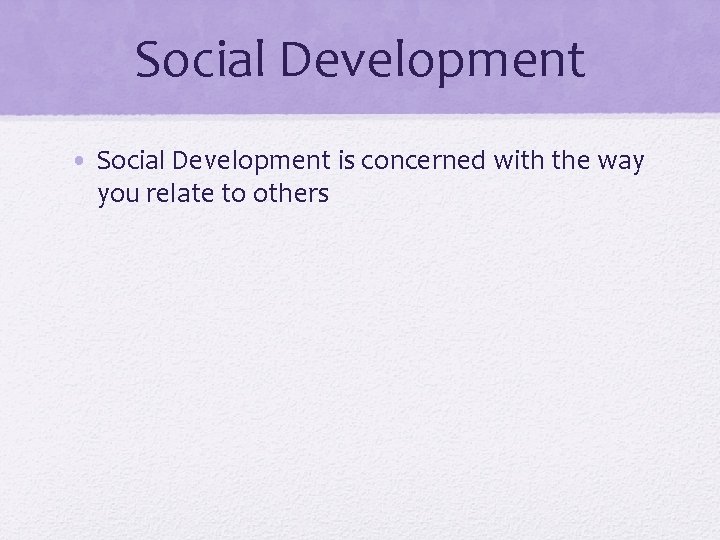 Social Development • Social Development is concerned with the way you relate to others