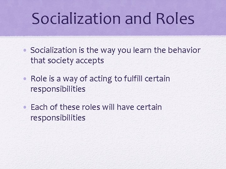 Socialization and Roles • Socialization is the way you learn the behavior that society