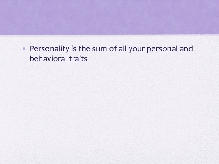  • Personality is the sum of all your personal and behavioral traits 