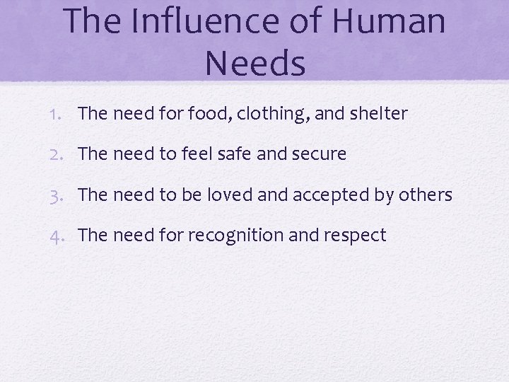 The Influence of Human Needs 1. The need for food, clothing, and shelter 2.