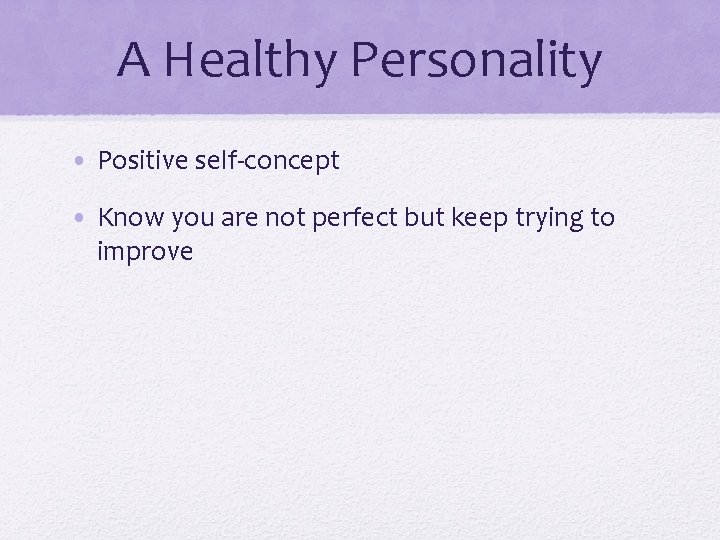 A Healthy Personality • Positive self-concept • Know you are not perfect but keep