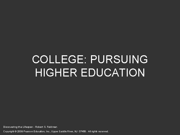 COLLEGE: PURSUING HIGHER EDUCATION Discovering the Lifespan - Robert S. Feldman Copyright © 2009