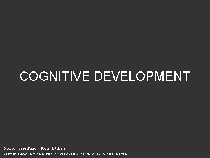 COGNITIVE DEVELOPMENT Discovering the Lifespan - Robert S. Feldman Copyright © 2009 Pearson Education,