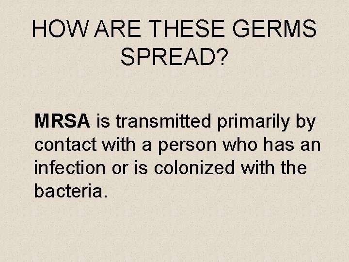 HOW ARE THESE GERMS SPREAD? MRSA is transmitted primarily by contact with a person
