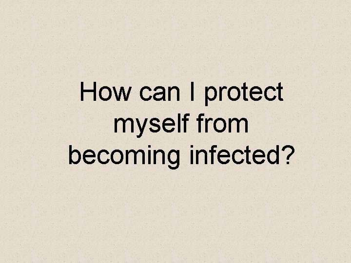 How can I protect myself from becoming infected? 