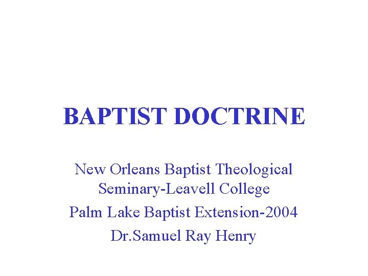 BAPTIST DOCTRINE New Orleans Baptist Theological Seminary-Leavell College Palm Lake Baptist Extension-2004 Dr. Samuel