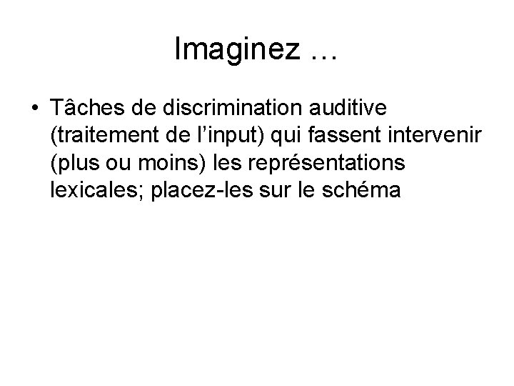 Imaginez … • Tâches de discrimination auditive (traitement de l’input) qui fassent intervenir (plus Imaginez … • Tâches de discrimination auditive (traitement de l’input) qui fassent intervenir (plus