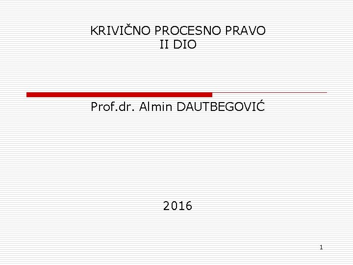 KRIVIČNO PROCESNO PRAVO II DIO Prof. dr. Almin DAUTBEGOVIĆ 2016 1 