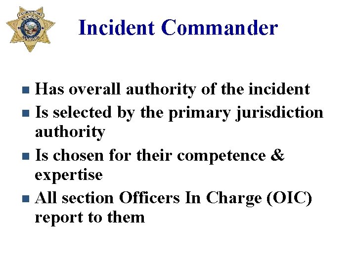 Incident Commander Has overall authority of the incident n Is selected by the primary