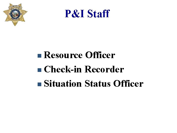 P&I Staff n Resource Officer n Check-in Recorder n Situation Status Officer 