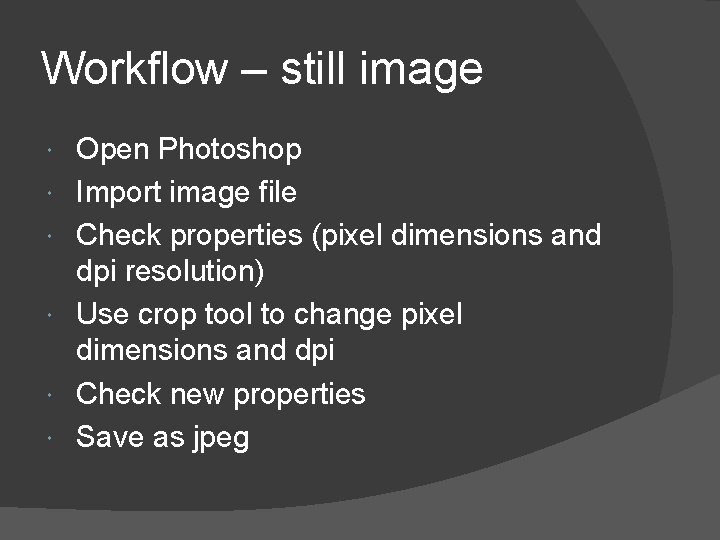 Workflow – still image Open Photoshop Import image file Check properties (pixel dimensions and