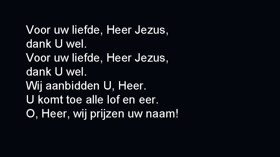 Voor uw liefde, Heer Jezus, dank U wel. Wij aanbidden U, Heer. U komt