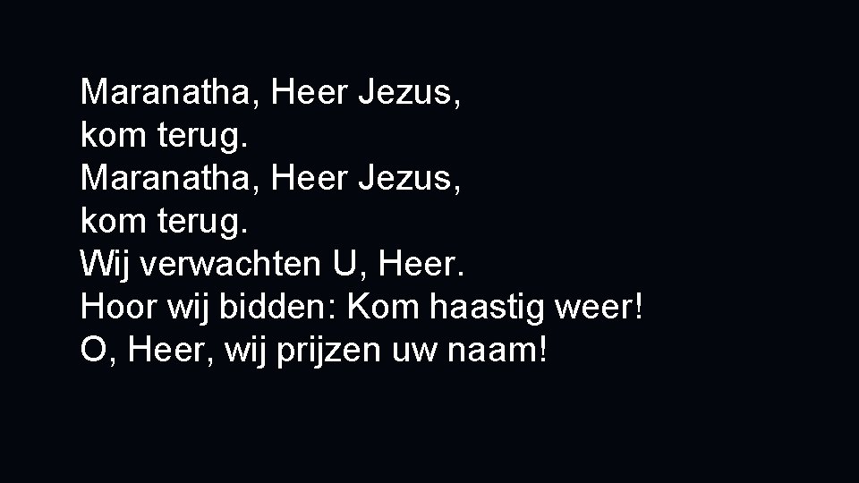 Maranatha, Heer Jezus, kom terug. Wij verwachten U, Heer. Hoor wij bidden: Kom haastig