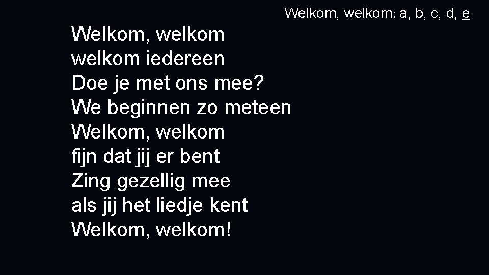 Welkom, welkom: a, b, c, d, e Welkom, welkom iedereen Doe je met ons