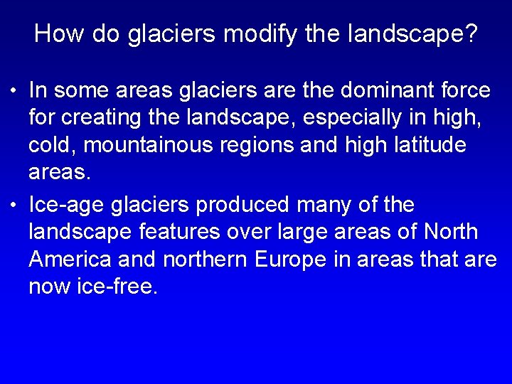 How do glaciers modify the landscape? • In some areas glaciers are the dominant