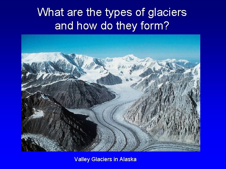 What are the types of glaciers and how do they form? Valley Glaciers in