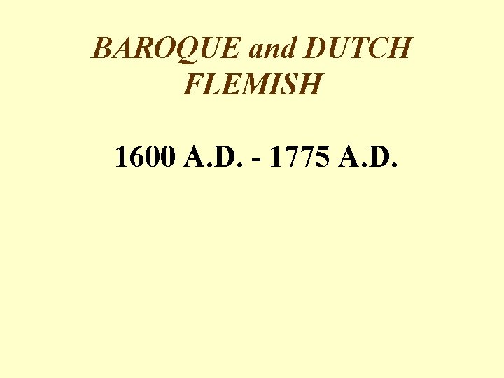 BAROQUE and DUTCH FLEMISH 1600 A. D. - 1775 A. D. 