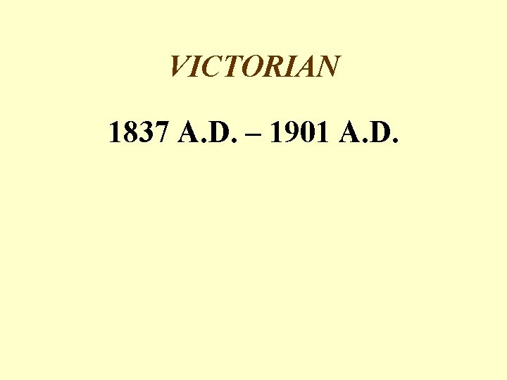 VICTORIAN 1837 A. D. – 1901 A. D. 