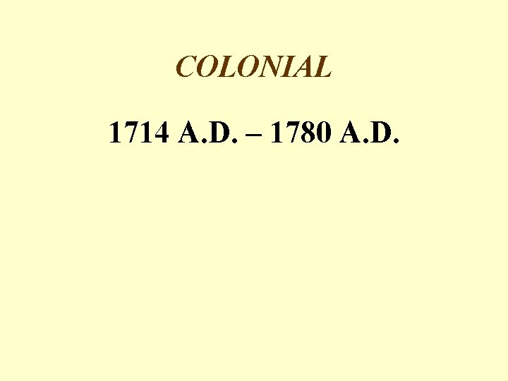 COLONIAL 1714 A. D. – 1780 A. D. 