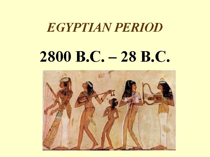 EGYPTIAN PERIOD 2800 B. C. – 28 B. C. 