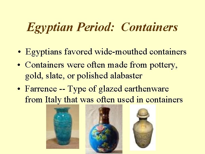 Egyptian Period: Containers • Egyptians favored wide-mouthed containers • Containers were often made from