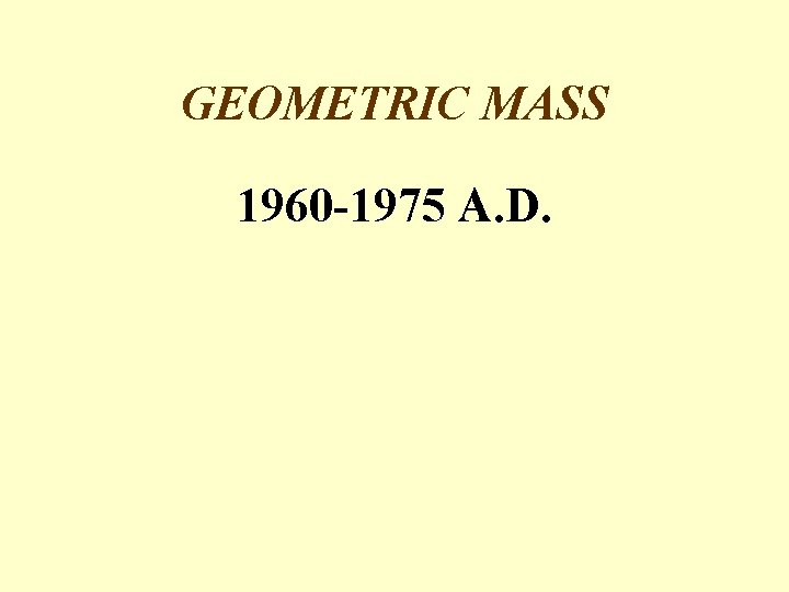 GEOMETRIC MASS 1960 -1975 A. D. 